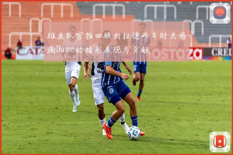 雄鹿队官推回顾利拉德两年时光感谢Dame的精彩表现与贡献