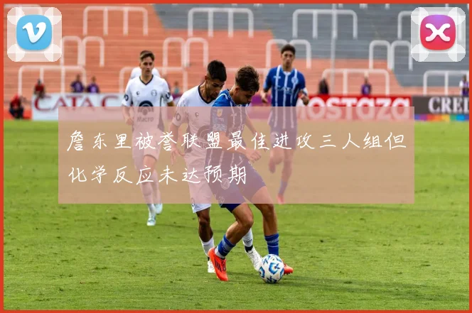 詹东里被誉联盟最佳进攻三人组但化学反应未达预期