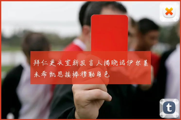 拜仁更衣室新发言人揭晓诺伊尔基米希凯恩接棒穆勒角色