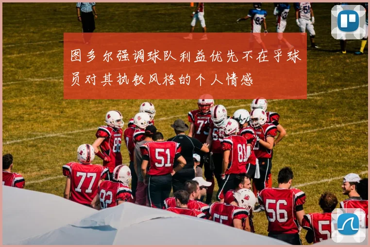 图多尔强调球队利益优先不在乎球员对其执教风格的个人情感