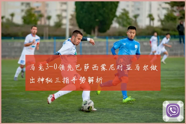 马竞3-0领先巴萨西蒙尼对亚马尔做出神秘三指手势解析