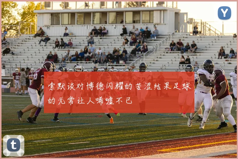 索默谈对博德闪耀的苦涩结果足球的无常让人唏嘘不已