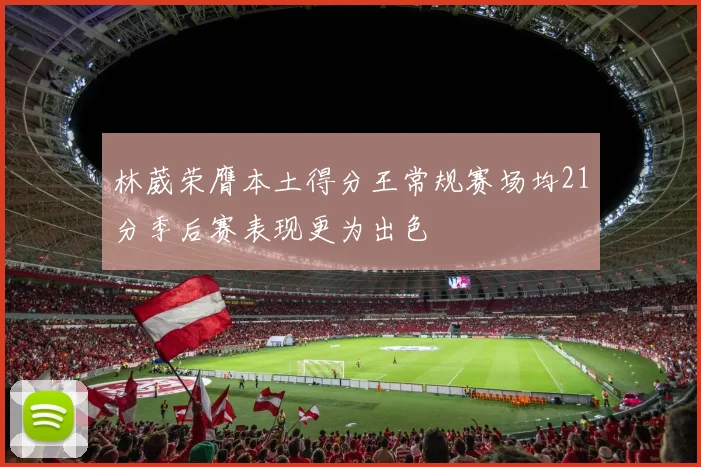 林葳荣膺本土得分王常规赛场均21分季后赛表现更为出色
