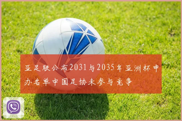 亚足联公布2031与2035年亚洲杯申办名单中国足协未参与竞争