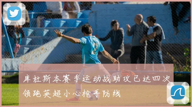 库杜斯本赛季运动战助攻已达四次领跑英超小心枪手防线