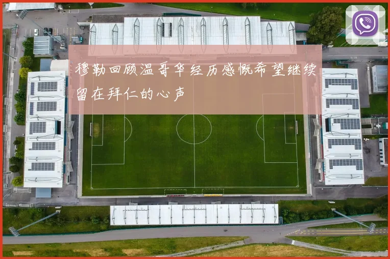 穆勒回顾温哥华经历感慨希望继续留在拜仁的心声
