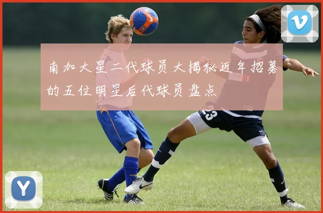 南加大星二代球员大揭秘近年招募的五位明星后代球员盘点