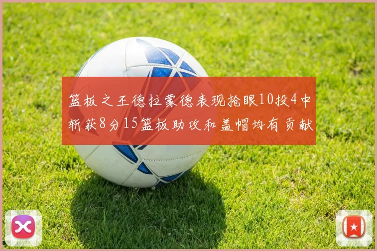 篮板之王德拉蒙德表现抢眼10投4中斩获8分15篮板助攻和盖帽均有贡献
