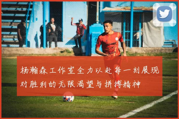 杨瀚森工作室全力以赴每一刻展现对胜利的无限渴望与拼搏精神