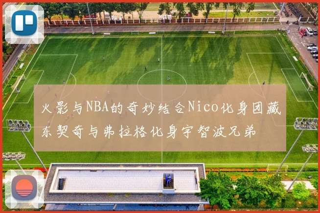 火影与NBA的奇妙结合Nico化身团藏东契奇与弗拉格化身宇智波兄弟
